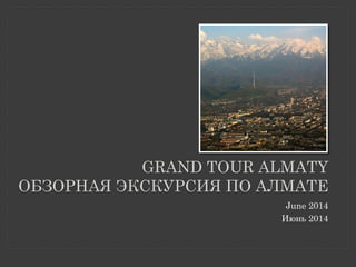 GRAND TOUR ALMATY
ОБЗОРНАЯ ЭКСКУРСИЯ ПО АЛМАТЕ
June 2014
Июнь 2014
 