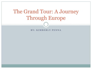The Grand Tour: A Journey
Through Europe
BY: KIMBERLY PENNA

 