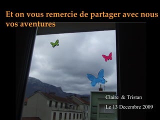 Et on vous remercie de partager avec nous vos aventures Claire  & Tristan Le 13 Decembre 2009 