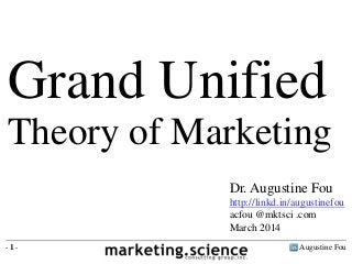 Augustine Fou- 1 -
Grand Unified
Theory of Marketing
Dr. Augustine Fou
http://linkd.in/augustinefou
acfou @mktsci .com
March 2014
 