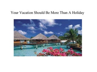 Your Vacation Should Be More Than A Holiday 