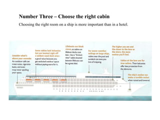 Number Three – Choose the right cabin Choosing the right room on a ship is more important than in a hotel.  
