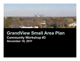 GrandView Small Area Plan
Community Workshop #3
November 16, 2011
 