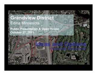 Grandview District
Edina Minnesota
Public Presentation & Open House
October 27 2011
        27,
history and culture of place


                      Ideas and Options
                      Id      d O ti
                               Community Workshop #2


                                              Concept Plan
 