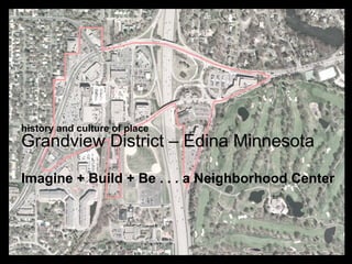 history and culture of place
Grandview District – Edina Minnesota

Imagine + Build + Be . . . a Neighborhood Center


                                        Concept Plan
 