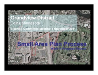 Grandview District
Edina Minnesota
Steering Committee Meeting 3 November 2011

history and culture of place


      Small A
      S ll Area Plan Process
                Pl P
                               Work In Progress Review


                                                Concept Plan
 