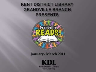 KENT DISTRICT LIBRARYGRANDVILLE BRANCH PRESENTS January- March 2011 