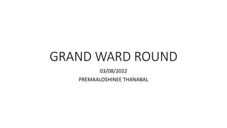 GRAND WARD ROUND
03/08/2022
PREMAALOSHINEE THANABAL
 