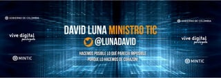 David Luna ministro tic
@lunadavid
Hacemos posible lo qué parecía imposible
Porque lo hacemos de corazón!
 