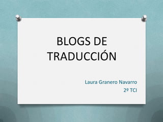 BLOGS DE
TRADUCCIÓN
Laura Granero Navarro
2º TCI

 
