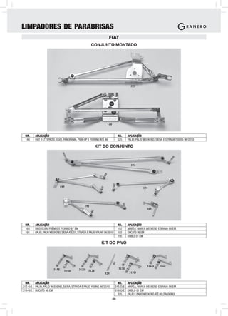LIMPADORES DE PARABRISAS
                                                                      FIAT
                                                       CONJUNTO MONTADO




                                                                                        525




                                                                    140


 NR.     APLICAÇÃO                                                             NR.    APLICAÇÃO
 140     FIAT 147, SPAZIO, OGGI, PANORAMA, PICK-UP E FIORINO ATÉ 86            525    PALIO, PALIO WEEKEND, SIENA E STRADA TODOS 96/2010

                                                         KIT DO CONJUNTO



                                                                                        193




                             195                                                                  191




                                                 192
                                                                                                     165




 NR.     APLICAÇÃO                                                             NR.    APLICAÇÃO
 165     UNO, ELBA, PRÊMIO E FIORINO 87 EM                                     192    MAREA, MAREA WEEKEND E BRAVA 98 EM
 191     PALIO, PALIO WEEKEND, SIENA ATÉ 07, STRADA E PALIO YOUNG 96/2010      193    DUCATO 98 EM
                                                                               195    DOBLO 01 EM

                                                               KIT DO PIVO




                                                                                                     316D      316E
                       315E                 312D 312E                          313E
                                315D
                                                                  325                  313D


  NR.   APLICAÇÃO                                                             NR.     APLICAÇÃO
312-D/E PALIO, PALIO WEEKEND, SIENA, STRADA E PALIO YOUNG 96/2010           315-D/E   MAREA, MAREA WEEKEND E BRAVA 98 EM
313-D/E DUCATO 98 EM                                                        316-D/E   DOBLO 01 EM
                                                                              325     PALIO E PALIO WEEKEND ATÉ 00 (TRASEIRO)
                                                                        -29-
 