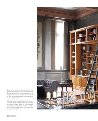 Dans cette demeure riche d’histoire, une
grande composition sur-mesure en merisier
ambré rassemble de nombreux espaces de
rangements, ainsi qu’un bar avec abattant
et une double bibliothèque coulissante qui
cache une télévision.
A large bespoke composition finished in amber-
coloured cherry wood provides the backdrop
for several storage spaces in this ambiance,
enriched with history. It also boasts a bar with a
drop front and double sliding-door bookcase to
cleverly conceal a TV.
COMPOSITIONS
 