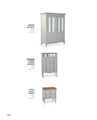 ARMOIRE
WARDROBE
L/W 150
H 193
P/D 69 cm
SEMAINIER
7 TIROIRS
7-DRAWER
SEMAINIER
L/W 88
H 132
P/D 47 cm
CHEVET
BEDSIDE
CABINET
L/W 57
H 60
P/D 40,8 cm
JACOB
 