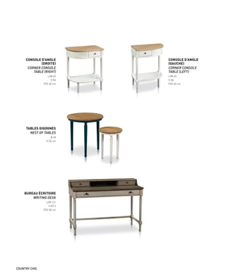 TABLES GIGOGNES
NEST OF TABLES
Ø 48
H 50 cm
CONSOLE D’ANGLE
(GAUCHE)
CORNER CONSOLE
TABLE (LEFT)
L/W 65
H 84
P/D 40 cm
CONSOLE D’ANGLE
(DROITE)
CORNER CONSOLE
TABLE (RIGHT)
L/W 65
H 84
P/D 40 cm
BUREAU ÉCRITOIRE
WRITING DESK
L/W 121
H 87,5
P/D 58 cm
COUNTRY CHIC
 