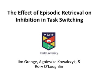 The Effect of Episodic Retrieval on
Inhibition in Task Switching
Jim Grange, Agnieszka Kowalczyk, &
Rory O’Loughlin
 