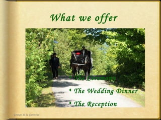 What we offer Grange de la Gatineau The Ceremony The Wedding Dinner The Reception 