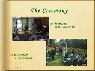 The Ceremony Grange de la Gatineau In the elegance  of the Great Hall Or the splendor  of the Gardens 