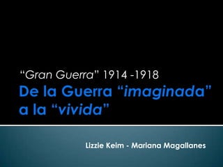 “Gran Guerra” 1914 -1918




           Lizzie Keim - Mariana Magallanes
 