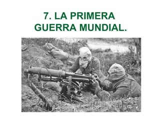 7. LA PRIMERA
GUERRA MUNDIAL.
 