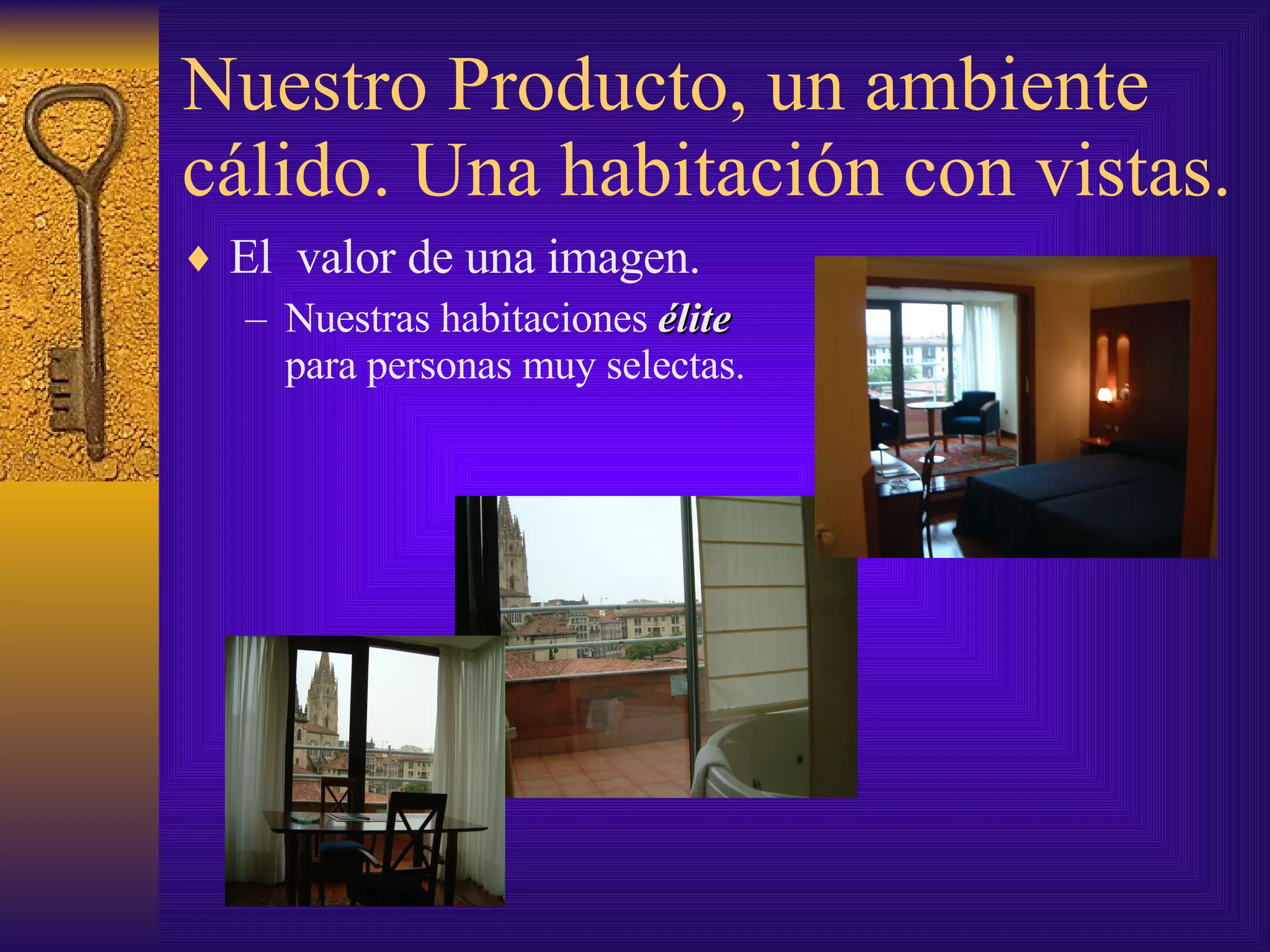 Nuestro Producto, un ambiente cálido. Una habitación con vistas. El  valor de una imagen. Nuestras habitaciones  élite  para personas muy selectas. 