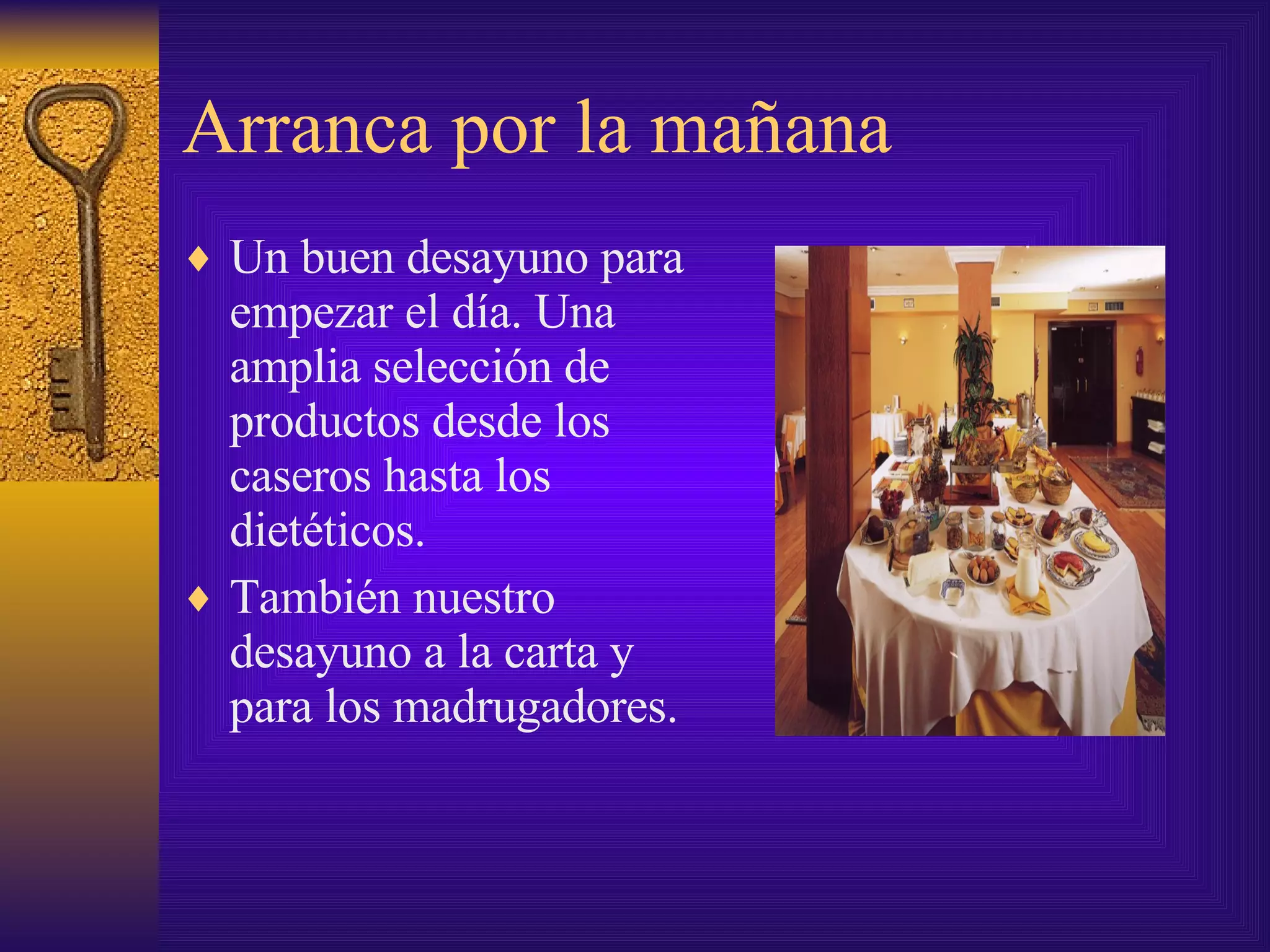 Arranca por la mañana Un buen desayuno para empezar el día. Una amplia selección de productos desde los caseros hasta los dietéticos. También nuestro desayuno a la carta y para los madrugadores. 