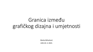 Granica između
grafičkog dizajna i umjetnosti
Marko Mihailović
UDG 24. 4. 2023.
 