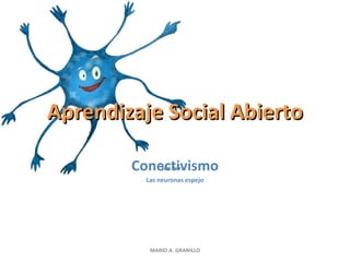 Aprendizaje Social Abierto Conectivismo Las neuronas espejo MARIO A. GRANILLO 