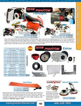 Heat Strips
Heating strips give you a second chance to set the seam and save the job.
To use them, you simply lay the strip over the seam, Plug into a standard
115V outlet, and in minutes it will heat up so you can pop the seam. They are
available in two sizes: 25”L x 4”W and 35”L x 4”W. UR®, cUR® and VDE
recognitions. Maintains approx. 165°F.
25” 5209-0014 $219.95
35” 5209-0015 $239.95
1 SL3-ADAPTER 5/8" Thread 4113-0177
2 2" Cup Wheel 1903-0348
3 SL3-60 3" Pad 60 grit 4106-2225
4 SL3-150 3" Pad 150 grit 4106-1082
5 SL3-300 3" Pad 300 grit 4106-2226
6 SL3-500 3" Pad 500 grit 4106-2247
7 SL3-1000 3" Pad 1000 grit 4106-2248
8 SL3-2000 3" Pad 2000 grit 4106-2249
9 SL3-3000 3" Pad 3000 grit 4106-2250
10 Guide Wheel 99-624-0001
11 Fastener Kit 99-624-0005
12 Electric to Air Kit 1910-0041
13 Shoe for Electric 99-624-0003
14 Shoe for Air Powered 99-624-0002
15 Gauge Block (pair) 99-624-0004
16 Metal Template Guide 5209-0058 $9.95
CALLFORPRICING
NEW
103
LIFTING&HANDLING-SEAMPHANTOM/SEAMING/AARDWOLF
Ratchet Seam Setter
Positions countertop
horizontally & vertically.
Dual-action ratcheting
handle allows horizontal
adjustments to tighten or
loosen joint.
2523-0010 $319.95
Includes
wooden
case.
Packages
Electric
AIR
Seam Phantom® holds the polishing wheel at a precise angle. When used with the supplied guide rail. The in and out adjustment
allows for precisely dressed seam edges that can result in a nearly invisible seam. Seam Phantom® can be used to correct out
of square or rough saw cuts. Kit can be ordered with Electric or Pneumatic waterfeed grinder, diamond abrasive wheels, phantom
guide, clamps, instructions and a carry case and GFI for the electric model.
6001-0461 $1,895.00
Without Grinder 6001-0492 $1,679.00
6001-0460 $1,895.00
Without Grinder 6001-0493 $1,579.00
Extras
1
2
3-9
10
11
12
13-14
15
16
 