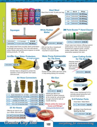 Steel Wool
Grit Item # Price
0000 grit 5209-0029 $4.95/bag
000 grit 5209-0028 $4.95/bag
00 grit 5209-0035 $3.95/bag
0 grit 5209-0036 $3.95/bag
1 grit 5209-0037 $3.95/bag
Steel Wool is sold 16 pads per bag.
122
SHOPSUPPLIES-STEELWOOL/ETC.
Squeegee
The plated-steel frame provides ideal combination
of strength and economy. The 2-ply soft-natural
rubber blades yield performance superior to similar
looking products. 14” wide.
White Rubber
Mallet
• Will not mar tile or baseboard
• Rubber head securely
mounted on wood handle
Water Pump Submersible
for Tile Saws
Laser Cutting Guide
for Tile Saws
4914-0161 $26.59
4914-0160 $69.95
5209-0008 H-14 Squeegee $10.95
5209-0009 Z-14 extra rubber blade $6.95/ea. 2305-0081 $12.95
Pumps 54 Gal. (203L) per hour using
2’ long tubing (tubing not included)
Attaches easily to
most tile saw
blade guards
with 2 screws
(included)
3M Paint Buster™ Hand Cleaner
9.75 oz 5209-0018 $18.95
Cream type hand cleaner offering superior
performance in the removal of lacquer,
enamel and urethane paints, primers,
putties, plastic fillers, adhesives &
automotive sealants from skin.
Blo Gun
OSHA type Blow Gun
controls air stream pressure
at the nozzle tip, yet provides
enough volume for safe air
nozzle cleaning.
2701-0012 $9.95
25’ Air Hoses
Offering air hose to suit
your needs, blue and red!
1/4” NPT 2702-0029 $13.95
3/8” NPT 2701-0058 $19.95
Check online for more air
hoses and fittings!
www.granitecitytool.com
GFCI Cord
1918-0102 $49.95
Have in-line mechanical G.F.C.I.
centrally placed along the cord,
test and reset buttons.
S-9 Polisher Parts
1/4” 2702-0037 $1.29
48-1 99-113-0043 $2.95
Hose Barb / Male Metric
Air/Water Hose Reinforced
Sold by the foot
Air Hose Connectors
1 Nipple Detachable 1/4", 1/4" Male 2707-0018 $2.95
2 Nipple Detachable 1/4", 1/4" Female 2707-0019 $2.95
3 Coupling 1/4" Male, 1/4" 2707-0052 $7.95
4 Coupling 1/4" Female, 1/4" 2707-0159 $7.95
5 1/4" x 3/8" ID Hose Barb Steel 2707-0160 $3.95
6 1/4" x 1/4" ID Hose Barb Steel 2701-0097 $3.95
4
1
2
5
3
6
Grinder Gear Water Protectors
for angle grinders
1918-0009 $22.95
Grinder Gear is designed to protect the
operator’s hand and grinder from water,
cold and dust.
 