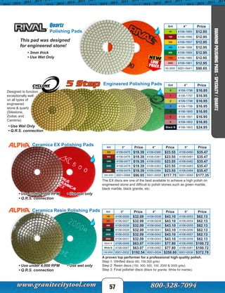 Grit 3” Price 4” Price 5” Price
150 4106-0026 $32.09 4106-0038 $43.10 4106-0053 $62.13
300 4106-0027 $32.09 4106-0039 $43.10 4106-0054 $62.13
500 4106-0028 $32.09 4106-0040 $43.10 4106-0055 $62.13
1000 4106-0029 $32.09 4106-0041 $43.10 4106-0056 $62.13
2000 4106-0030 $32.09 4106-0042 $43.10 4106-0057 $62.13
3000 4106-0031 $32.09 4106-0043 $43.10 4106-0058 $62.13
Black B 4106-0046 $63.07 4106-0061 $77.80 4106-0080 $100.72
White B 4106-0047 $63.07 4106-0062 $77.80 4106-0081 $100.72
150-3000 6001-0032 $192.54 6001-0034 $258.60 6001-0036 $372.78
Grit 3” Price 4” Price 5” Price
200 4106-0475 $19.39 4106-0380 $23.55 4106-0480 $35.47
500 4106-0476 $19.39 4106-0381 $23.55 4106-0481 $35.47
1000 4106-0477 $19.39 4106-0382 $23.55 4106-0482 $35.47
2000 4106-0478 $19.39 4106-0383 $23.55 4106-0483 $35.47
3000 4106-0479 $19.39 4106-0384 $23.55 4106-0484 $35.47
200-3000 6001-0068 $96.95 6001-0059 $117.75 6001-0069 $177.35
57
A proven top performer for a professional high quality polish.
Step 1: Vitrified discs (60, 150,300 grits)
Step 2: Resin discs (150, 300, 500, 100, 2000 & 3000 grits).
Step 3: Final polisher discs (Black for granite, White for marble).
Ceramica Resin Polishing Pads
The EX discs are one of the best available to achieve a high polish on
engineered stone and difficult to polish stones such as green marble,
black marble, black granite, etc.
• Use under 4,000 RPM • Use wet only
• Q.R.S. connection
Ceramica EX Polishing Pads
• Use under 4,000 RPM • Use wet only
• Q.R.S. connection
5 Step Engineered Polishing Pads Grit 4” Price
0 4106-1796 $16.95
1 4106-1797 $16.95
2 4106-1798 $16.95
3 4106-1799 $16.95
4 4106-1800 $16.95
5 4106-1801 $16.95
6 4106-1802 $16.95
Black B 4106-1803 $24.95
Designed to function
exceptionally well
on all types of
engineered
stone & quartz
(Silestone,
Zodiac and
Cambria).
• Use Wet Only
• Q.R.S. connection
• 3mm thick
• Use Wet Only
Grit 4” Price
50 4106-1955 $12.95
100 4106-1956 $12.95
200 4106-1957 $12.95
400 4106-1958 $12.95
800 4106-1959 $12.95
1500 4106-1960 $12.95
3000 4106-1961 $12.95
50-3000 6001-0441 $90.65
Polishing Pads
Quartz
This pad was designed
for engineered stone!
DIAMONDPOLISHINGPADS-SPECIALTY/QUARTZ
 