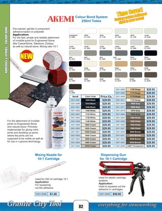 NEW
Mixing Nozzle for
10:1 Cartridge
Dispensing Gun
for 10:1 Cartridge
Time Saver!
Custom colors delivered
right to your seam!
82
Colour Bond System
250ml Tubes
0301-0458 $1.49
ADHESIVES&EPOXIES-COLOURBOND
Pre-colored, gel-like 2-component
adhesive based on polyester
Application:
For the fast, simple and reliable attainment
of invisible joints for Engineered Stone
(like CaesarStone, Silestone, Zodiaq)
as well as natural stone. Mixing ratio 10:1
For the attainment of invisible
joints on Engineered Stone
and natural stone. Primarily
implemented for gluing mitre
joints and doubling up stone,
where the joints are not
supposed to be visible as well as
for use in v-groove technology.
Used for 250 ml cartridge 10:1
Application:
For squeezing
out the adhesive
Used for plastic cartridge
systems
Application:
Used to squeeze out the
adhesive in cartridges.
Item# Color Code Price Ea.
0301-0487 1000 Black $29.95
0301-0488 1010 Black $29.95
0301-0491 1040 Black $29.95
0301-0492 1100 White $29.95
0301-0467 1120 White $29.95
0301-0493 1130 White $29.95
0301-0494 1140 White $29.95
0301-0499 1600 Cream $29.95
0301-0500 1620 Cream $29.95
0301-0501 1630 Cream $29.95
0301-0502 1640 Cream $29.95
0301-0503 1650 Cream $29.95
0301-0504 1660 Cream $29.95
0301-0505 1670 Cream $29.95
0301-0506 1700 Beige $29.95
0301-0508 1710 Beige $29.95
0301-0509 1715 Beige $29.95
0301-0511 1725 Beige $29.95
0301-0516 1800 Grey $29.95
0301-0517 1805 Grey $29.95
0301-0518 1815 Grey $29.95
0301-0484 1830 Grey $29.95
0301-0524 1900 Khaki $29.95
0301-0525 1920 Khaki $29.95
0301-0526 1930 Khaki $29.95
0301-0527 1940 Khaki $29.95
0301-0530 2000 Brown $29.95
0301-0531 2010 Brown $29.95
0301-0532 2030 Brown $29.95
0301-0533 2040 Brown $29.95
0301-0536 2200 Transparent $29.95
transparent
CC 2200
cream
CC 1600
grey
CC 1800
beige
CC 1715
khaki
CC 1900
white
CC 1120
cream
CC 1650
black
CC 1040
khaki
CC 1940
white
CC 1130
cream
CC 1660
brown
CC 2010
white
CC 1100
cream
CC 1670
beige
CC 1725
brown
CC 2040
white
CC 1140
grey
CC 1815
brown
CC 2030
cream
CC 1620
cream
CC 1640
grey
CC 1830
black
CC 1010
beige
CC 1700
khaki
CC 1920
brown
CC 2000
cream
CC 1630
grey
CC 1805
black
CC 1000
beige
CC 1710
khaki
CC 1930
0301-0459 $59.95
 