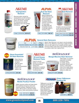 NEW
• Deep cleaning
• Extracts set-in
oil stains
• Safe for stone,
tile, & grout
• No stone discoloration
• Interior and
exterior use
NEW
TeBlossom is a 2 part kit
designed specifically to
target stains caused by
unknown reactions in
stone (Blossoms).
Used similar to Poultice
compounds, TeBlossom
will pull the blossom
from the stone.
250ml 0711-0009 $19.95
General Stain Removers
Alpha®
Stain Remover is an easy to use dry poultice
which is very effective in removing a variety of stains.
Just mix with water to form a paste and then apply
over the surface of the stone. No scrubbing required
so surfaces retain their original finish.
Rust Gel Stain
Remover
Alpha Professional
Tools® leads the way
with an innovative
product designed
to quickly remove
common rust stains.
In most cases,
the RSR-2000 will
completely remove
a rust stain within 5
minutes or less.
Mangia Macchia Stain Remover
“Stain Eater” is a product
especially formulated
to remove stains
on marble, granite,
terracotta, terrazzo and
ceramic. It eliminates
most of the visible stains
such as oil, industrial oil,
edible oil, coffee, etc.
14oz 0711-0006 $47.47 Paste 250ml 0707-0010 $34.32
Liquid 1 lt 0702-0069 $24.49
Oil and Grease
Remover Paste
Rust Remover
Used to remove
grease, oil, wax stains
and discolorations
arising from
plasticizers in sealants
on all kinds of natural
& artificial stone.
250ml 0707-0009 $21.95
Enables rust and rust stains
to be removed effortlessly
from acid-resistant natural
and artificial stone.
Green TeBlossom
Poultice Kit
Type Item # Price
POULTICE “GENERAL” 5lb 0711-0001 $44.24
POULTICE “RUST” 5lb 0711-0004 $46.46
0707-0011 $69.95
Marble Poultice Powder
5lb 0707-0013 $39.95
20lb 0707-0014 $189.95
Safely removes surface and deep stains
from polished and porous stone and
masonry surfaces. Oderless and non-
acidic. Will not etch or discolor marble,
limestone or other acid-sensitive surfaces.
Stone Essentials®
Oil Stain Remover
.5 Pint 0707-0012 $31.95
Impregnation
Remover
Removes stains caused by
impregnations as well as heavy
dirt on natural stone, concrete
ashlar and clinker. Suitable
for horizontal and vertical
applications due to the gel-like
consistency.
5 liter 0710-0135 $215.57
85
ADHESIVES&EPOXIES-STAINREMOVERS-AKEMI/ALPHA/BELLINZONI
 