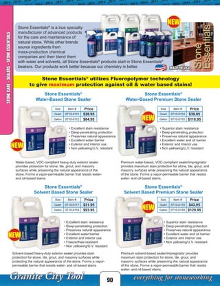 90
MADE IN USA
Stone Essentials®
Water-Based Stone Sealer
Stone Essentials®
Water-Based Premium Stone Sealer
Stone Essentials®
Solvent Based Stone Sealer
Stone Essentials®
Solvent Based Premium Stone Sealer
STONECARE-SEALERS-STONEESSENTIALS
Premium water-based, VOC-compliant sealer/impregnator
provides maximum stain protection for stone, tile, grout, and
masonry surfaces while preserving the natural appearance
of the stone. Forms a vapor-permeable barrier that resists
water- and oil-based stains.
Water-based, VOC-compliant heavy-duty exterior sealer
provides protection for stone, tile, grout, and masonry
surfaces while preserving the natural appearance of the
stone. Forms a vapor-permeable barrier that resists water-
and oil-based stains.
Premium solvent-based sealer/impregnator provides
maximum stain protection for stone, tile, grout, and
masonry surfaces while preserving the natural appearance
of the stone. Forms a vapor-permeable barrier that resists
water- and oil-based stains.
Solvent-based heavy-duty exterior sealer provides stain
protection for stone, tile, grout, and masonry surfaces while
protecting the natural appearance of the stone. Forms a vapor-
permeable barrier that resists water- and oil-based stains
Size Item # Price
Quart 0710-0111 $28.95
Gallon 0710-0112 $84.95
Size Item # Price
Quart 0710-0114 $39.95
Gallon 0710-0115 $118.95
Size Item # Price
Quart 0710-0117 $31.95
Gallon 0710-0118 $93.95
Size Item # Price
Quart 0710-0119 $43.95
Gallon 0710-0120 $129.95
• Excellent stain resistance
• Deep-penetrating protection
• Preserves natural appearance
• Excellent water barrier
• Exterior and interior use
• Non yellowing/U.V. resistant
• Superior stain resistance
• Deep-penetrating protection
• Preserves natural appearance
• Excellent water and oil barrier
• Exterior and interior use
• Non yellowing/U.V. resistant
• Excellent stain resistance
• Deep-penetrating protection
• Preserves natural appearance
• Excellent water barrier
• Exterior and interior use
• Freeze/thaw resistant
• Non yellowing/U.V. resistant
• Superior stain resistance
• Deep-penetrating protection
• Preserves natural appearance
• Excellent water and oil barrier
• Exterior and interior use
• Non yellowing/U.V. resistant
Stone Essentials®
is a true specialty
manufacturer of advanced products
for the care and maintenance of
natural stone. While other brands
source ingredients from
mass-production chemical
companies and then blend them
with water and solvents, all Stone Essentials®
products start in Stone Essentials®
beakers. Our products work better because our chemistry is better.
Stone Essentials®
utilizes Fluoropolymer technology
to give maximum protection against oil & water based stains!
NEW
NEW
NEW
NEW
NEW
 