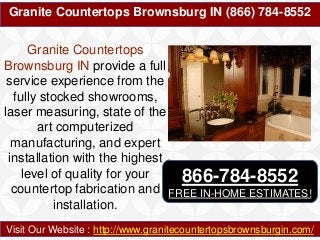 Granite Countertops Brownsburg IN (866) 784-8552
Visit Our Website : http://www.granitecountertopsbrownsburgin.com/
Granite Countertops
Brownsburg IN provide a full
service experience from the
fully stocked showrooms,
laser measuring, state of the
art computerized
manufacturing, and expert
installation with the highest
level of quality for your
countertop fabrication and
installation.
866-784-8552
FREE IN-HOME ESTIMATES!
 