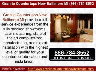 Granite Countertops New Baltimore MI (866) 784-8552
Visit Our Website : http://www.granitecountertopsnewbaltimore.com/
Granite Countertops New
Baltimore MI provide a full
service experience from the
fully stocked showrooms,
laser measuring, state of
the art computerized
manufacturing, and expert
installation with the highest
level of quality for your
countertop fabrication and
installation.
866-784-8552
FREE IN-HOME ESTIMATES!
 