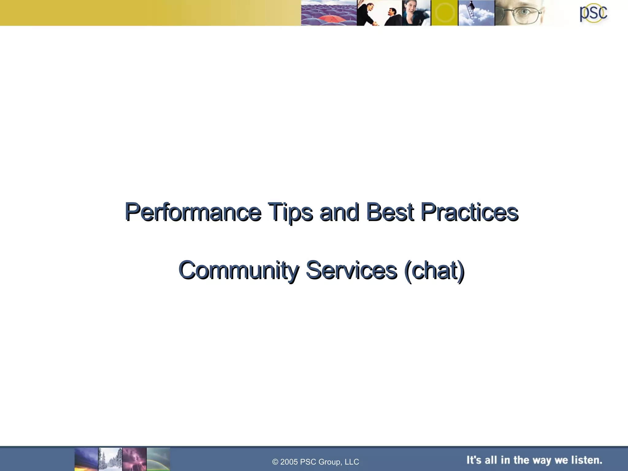 Performance Tips and Best Practices Community Services (chat) © 2005 PSC Group, LLC 