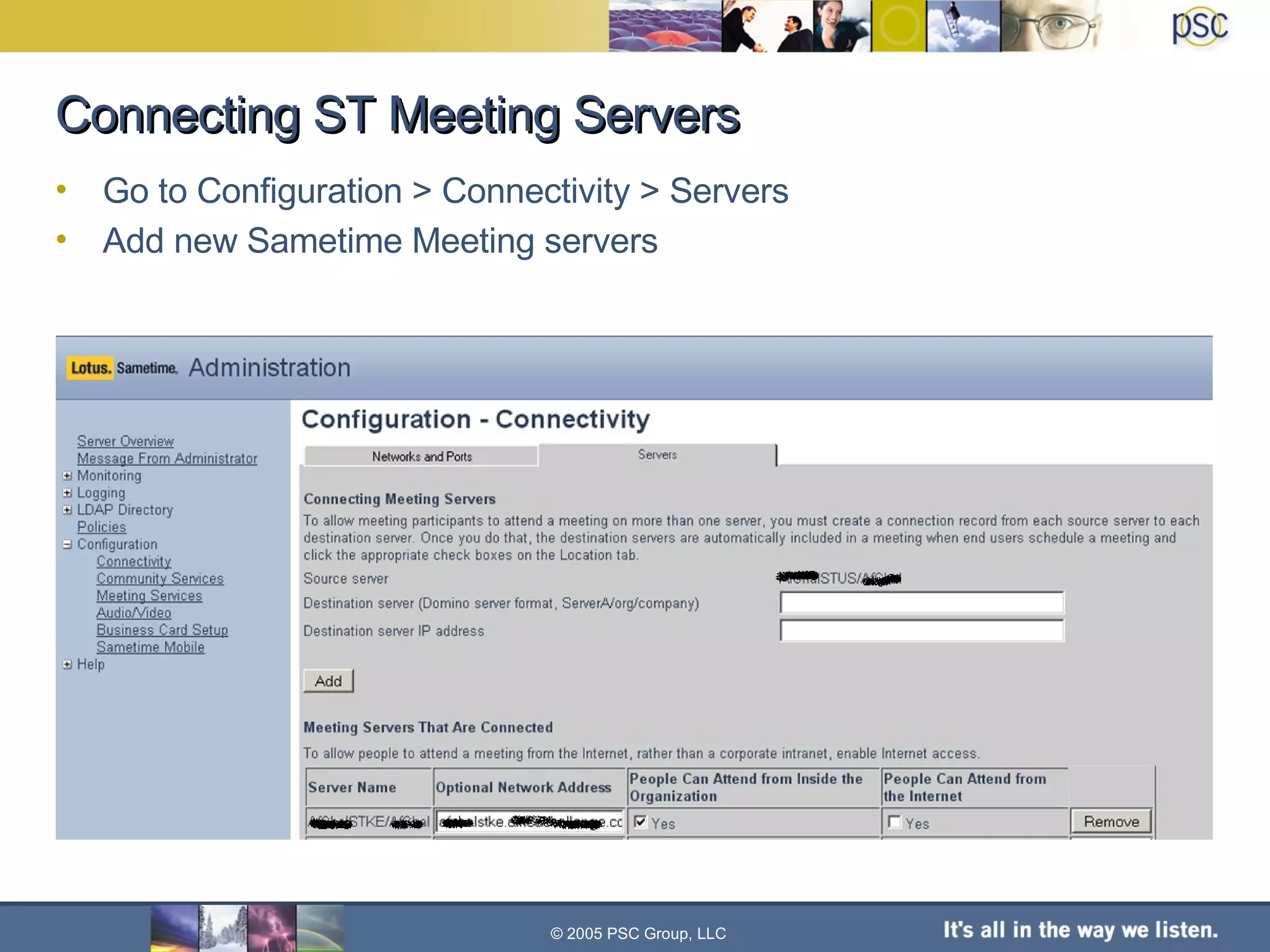 Connecting ST Meeting Servers Go to Configuration > Connectivity > Servers Add new Sametime Meeting servers © 2005 PSC Group, LLC 