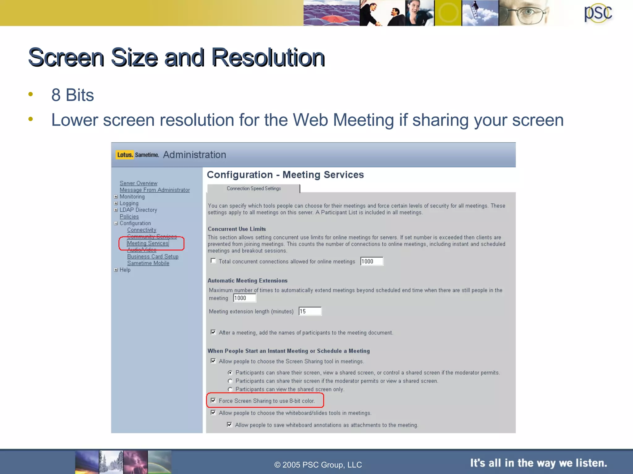 Screen Size and Resolution 8 Bits Lower screen resolution for the Web Meeting if sharing your screen © 2005 PSC Group, LLC 