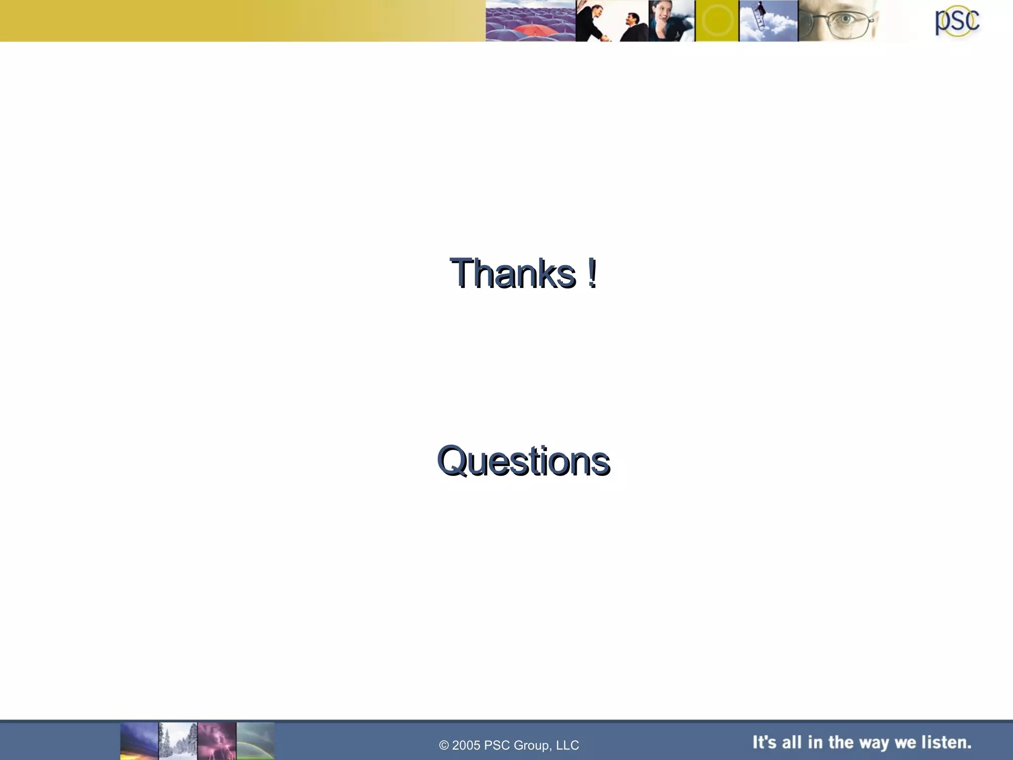 Thanks ! Questions © 2005 PSC Group, LLC 