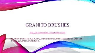 GRANITO BRUSHES
http://granitobrushes.com/products.html
#Carbon Brushes Manufacturers,Ceramic Roller Brushes Manufacturers, Ultra Soft
Sueding Brushes Manufacturers.
 