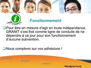 Fonctionnement
Pour être en mesure d’agir en toute indépendance,
GRANIT s’est fixé comme ligne de conduite de ne
dépendre à ce jour pour son fonctionnement
d’aucune subvention.
Nous comptons sur vos adhésions !
Adhérents
Mission
Actions
Rejoignez nous

 