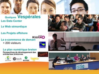 Quelques

Vespérales

Les Data Center
Le Web sémantique
Les Projets offshore
Le e-commerce de demain
+ 200 visiteurs
Le plan numérique breton
Perspectives de développement des
entreprises bretonnes

 