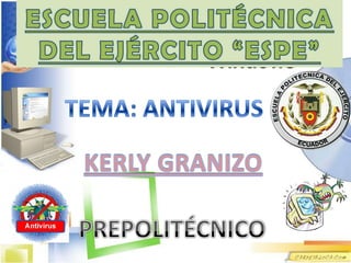 ESCUELA POLITÉCNICA DEL EJÉRCITO “ESPE” TEMA: ANTIVIRUS KERLY GRANIZO PREPOLITÉCNICO 