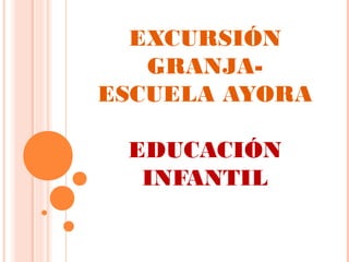 EXCURSIÓN
GRANJA-
ESCUELA AYORA
EDUCACIÓN
INFANTIL
 