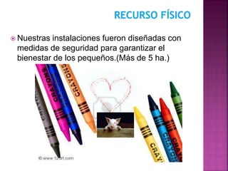  Nuestras instalaciones fueron diseñadas con
medidas de seguridad para garantizar el
bienestar de los pequeños.(Más de 5 ha.)
 