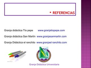 Granja didáctica Tío pepe www.granjatiopepe.com
Granja didáctica San Martín www.granjasanmartin.com
Granja Didáctica el ranchito www.granjael ranchito.com
Granja Didáctica Universitaria
 