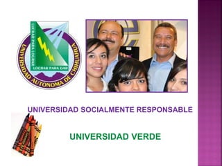 UNIVERSIDAD SOCIALMENTE RESPONSABLE
UNIVERSIDAD VERDE
 
