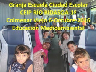 Granja Escuela Ciudad Escolar
CEIP RÍO BIDASOA-1º
Colmenar Viejo 6-Octubre-2016
Educación Medioambiental
 