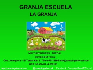 GRANJA ESCUELA
Ctra. Antequera – El Torcal Km. 5 Tfno 952111608 info@campingeltorcal.com
GPS 36.986412,-4.532191
LA GRANJA
MULTIAVENTURAS TORCAL
Camping El Torcal
http://campingeltorcal.com @campingeltorcal Facebook: ComplejoRuralElTorcal
 