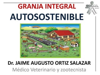 GRANJA INTEGRAL
AUTOSOSTENIBLE



Dr. JAIME AUGUSTO ORTIZ SALAZAR
  Médico Veterinario y zootecnista
 